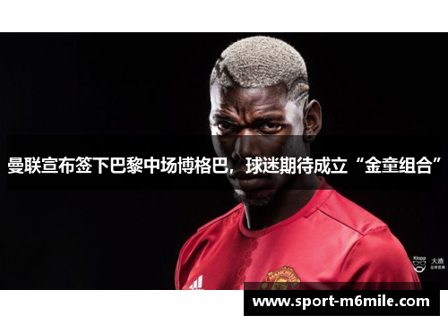 曼联宣布签下巴黎中场博格巴，球迷期待成立“金童组合”