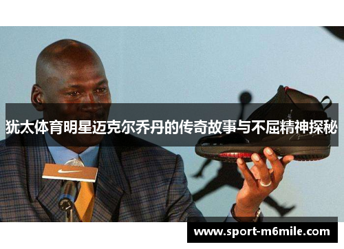 犹太体育明星迈克尔乔丹的传奇故事与不屈精神探秘