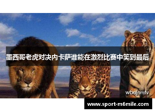墨西哥老虎对决内卡萨谁能在激烈比赛中笑到最后