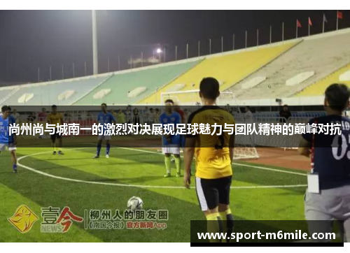 尚州尚与城南一的激烈对决展现足球魅力与团队精神的巅峰对抗