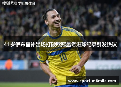 41岁伊布替补出场打破欧冠最老进球纪录引发热议